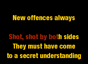 New offences always

Shot, shot by both sides
They must have come
to a secret understanding