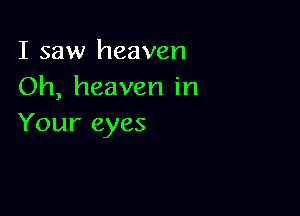 I saw heaven
Oh, heaven in

Your eyes