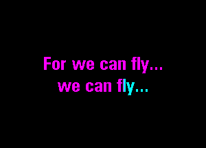 For we can fly...

we can fly...