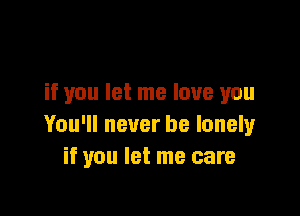 if you let me love you

You'll never be lonely
if you let me care