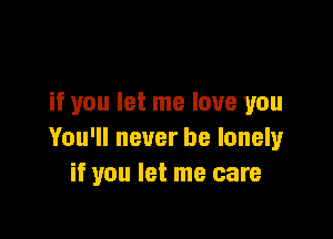 if you let me love you

You'll never be lonely
if you let me care