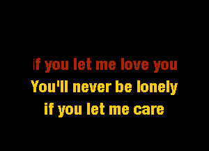 if you let me love you

You'll never be lonely
if you let me care