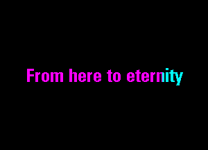 From here to eternity