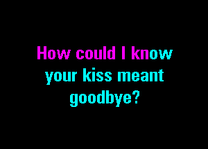 How could I know

your kiss meant
goodbye?