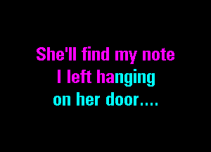 She'll find my note

I left hanging
on her door....