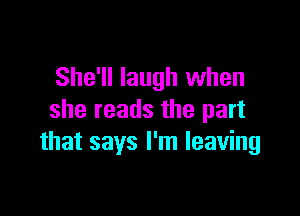 She'll laugh when

she reads the part
that says I'm leaving