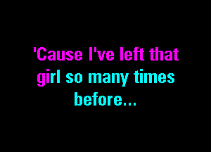 'Cause I've left that

girl so many times
before...