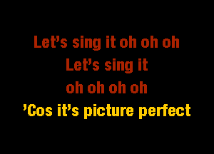 Let's sing it oh oh oh
LePs sing it

oh oh oh oh
'605 it's picture perfect