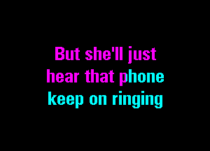 But she'll just

hear that phone
keep on ringing