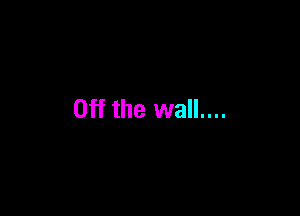 Off the wall....