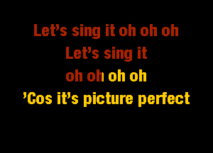 Let's sing it oh oh oh
LePs sing it
oh oh oh oh

'605 iPs picture perfect