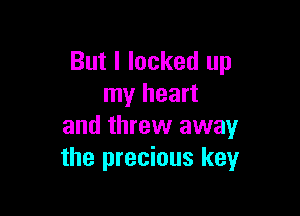 But I locked up
my heart

and threw away
the precious keyr