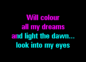 Will colour
all my dreams

and light the dawn...
look into my eyes