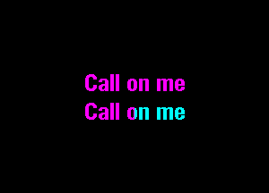 Call on me

Call on me