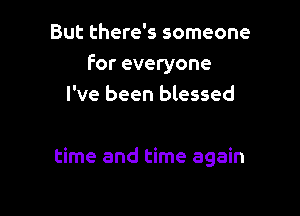 But there's someone
For everyone
I've been blessed

time and time again