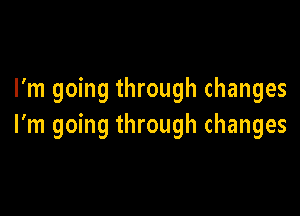 I'm going through changes

I'm going through changes