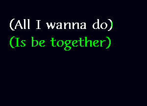 (All I wanna do)
(Is be together)