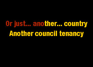 Or just... another... country

Another council tenancy