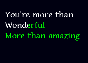You're more than
Wonderful

More than amazing