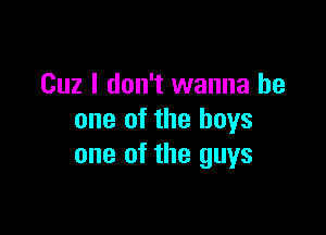 Cuz I don't wanna be

one of the boys
one of the guys