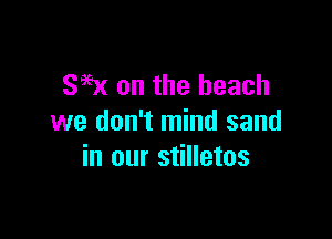 SW on the beach

we don't mind sand
in our stilletos