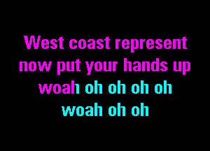 West coast represent
now put your hands up

woah oh oh oh oh
woah oh oh