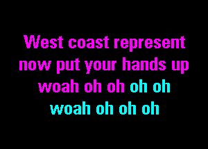 West coast represent
now put your hands up

woah oh oh oh oh
woah oh oh oh
