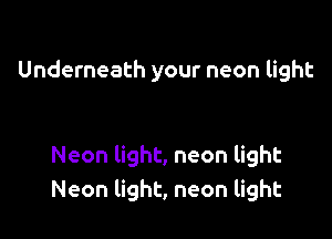 Underneath your neon light

Neon light, neon light
Neon light, neon light