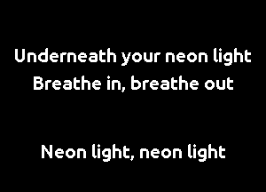 Underneath your neon light
Breathe in, breathe out

Neon light, neon light