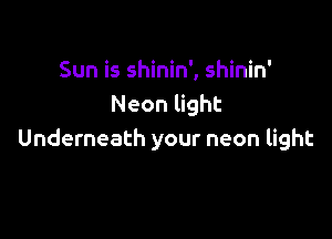 Sun is shinin', shinin'
Neon light

Underneath your neon light