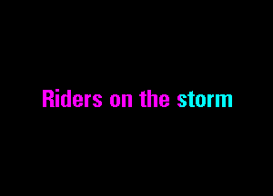 Riders on the storm