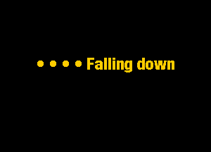 0 o o 0 Falling down