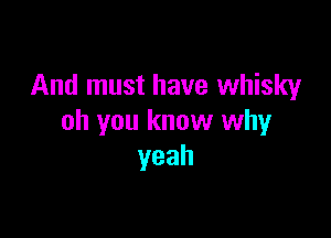 And must have whisky

oh you know why
yeah