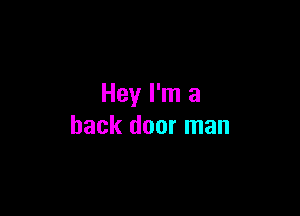 Hey I'm a

back door man