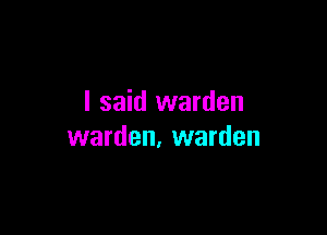 I said warden

warden, warden