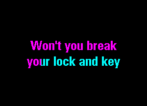 Won't you break

your lock and key