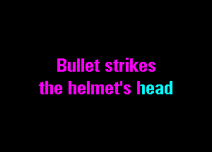 Bullet strikes

the helmet's head