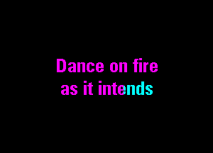 Dance on fire

as it intends