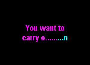 You want to

carry 0 ......... n