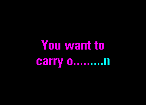 You want to

carry 0 ......... n