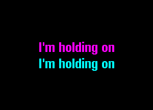 I'm holding on

I'm holding on