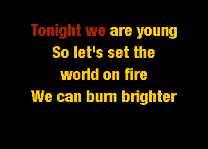 Tonight we are young
So let's set the

wand on fire
We can burn bn'ghter