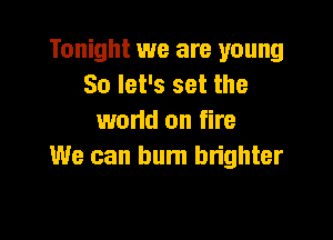 Tonight we are young
So let's set the

wand on fire
We can burn bn'ghter