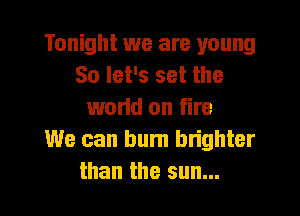 Tonight we are young
Solevssetthe
wm donfne
We can bum brighter

than the sun... I