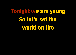 Tonight we are young
So let's set the

wand on fire
