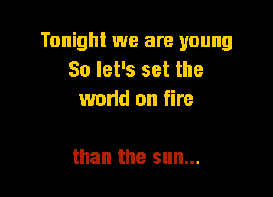 Tonight we are young
Solerssetthe
wand on fire

than the sun...