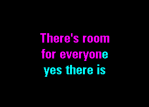 There's room

for everyone
yes there is