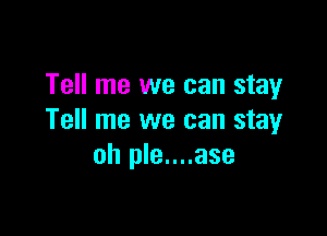 Tell me we can stay

Tell me we can stay
oh ple....ase