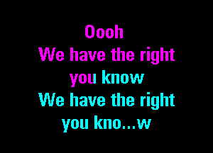 Oooh
We have the right

you know
We have the right
you kno...w