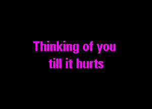 Thinking of you

till it hurts